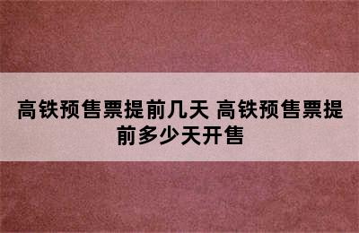 高铁预售票提前几天 高铁预售票提前多少天开售